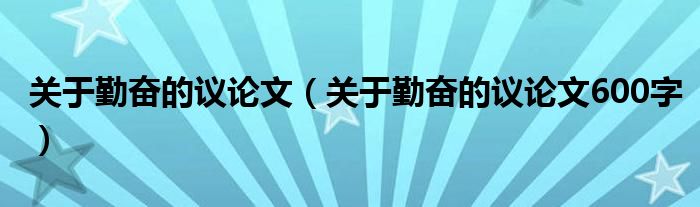 关于勤奋的议论文（关于勤奋的议论文600字）