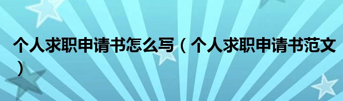 个人求职申请书怎么写（个人求职申请书范文）