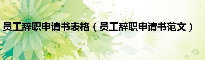 员工辞职申请书表格（员工辞职申请书范文）
