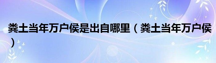 粪土当年万户侯是出自哪里（粪土当年万户侯）