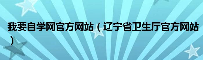 我要自学网官方网站（辽宁省卫生厅官方网站）