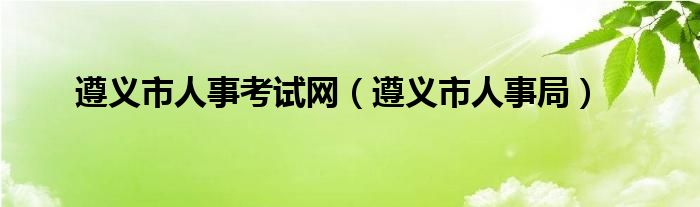 遵义市人事考试网（遵义市人事局）