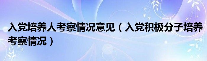 入党培养人考察情况意见（入党积极分子培养考察情况）