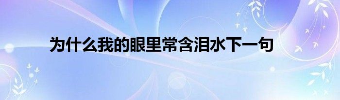 为什么我的眼里常含泪水下一句