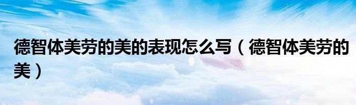 德智体美劳的美的表现怎么写（德智体美劳的美）