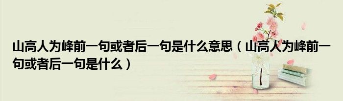 山高人为峰前一句或者后一句是什么意思（山高人为峰前一句或者后一句是什么）