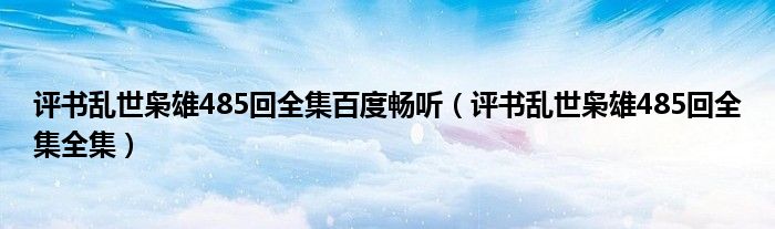 评书乱世枭雄485回全集百度畅听（评书乱世枭雄485回全集全集）