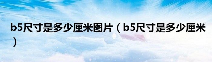 b5尺寸是多少厘米图片（b5尺寸是多少厘米）