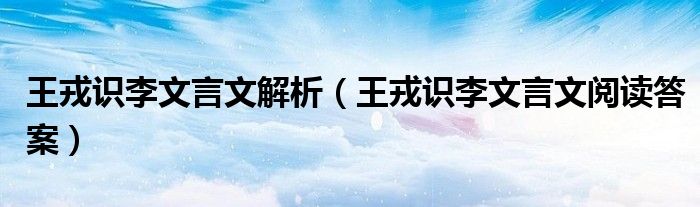 王戎识李文言文解析（王戎识李文言文阅读答案）