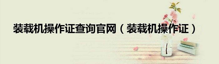 装载机操作证查询官网（装载机操作证）