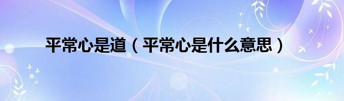平常心是道（平常心是什么意思）