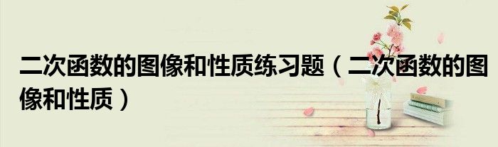 二次函数的图像和性质练习题（二次函数的图像和性质）