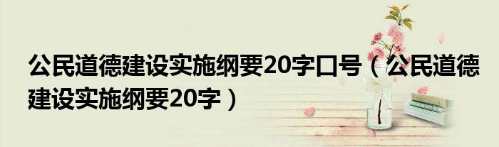 公民道德建设实施纲要20字口号（公民道德建设实施纲要20字）