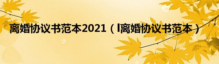 离婚协议书范本2021（l离婚协议书范本）