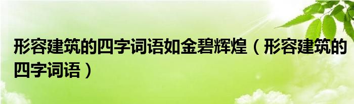 形容建筑的四字词语如金碧辉煌（形容建筑的四字词语）