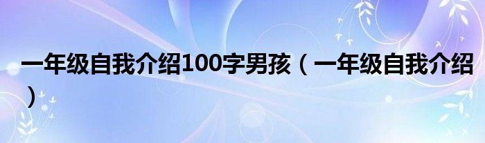 一年级自我介绍100字男孩（一年级自我介绍）