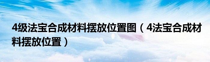 4级法宝合成材料摆放位置图（4法宝合成材料摆放位置）