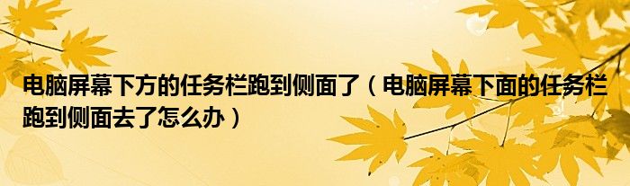 电脑屏幕下方的任务栏跑到侧面了（电脑屏幕下面的任务栏跑到侧面去了怎么办）