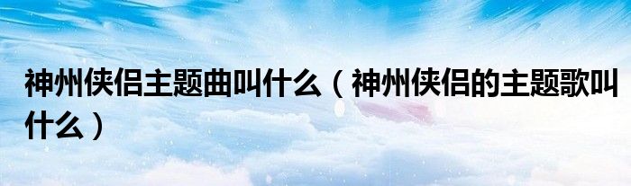 神州侠侣主题曲叫什么（神州侠侣的主题歌叫什么）