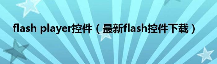 flash player控件（最新flash控件下载）
