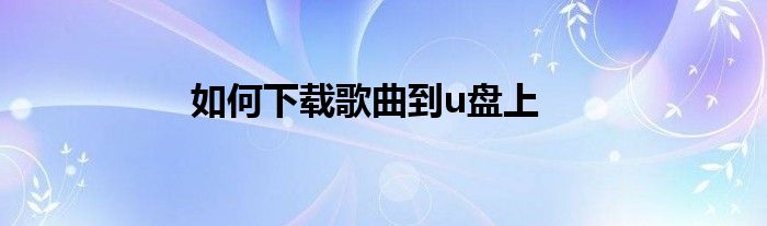 如何下载歌曲到u盘上