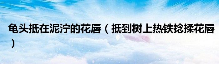 龟头抵在泥泞的花唇（抵到树上热铁捻揉花唇）