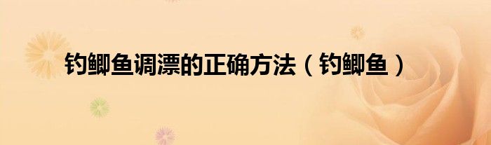 钓鲫鱼调漂的正确方法（钓鲫鱼）