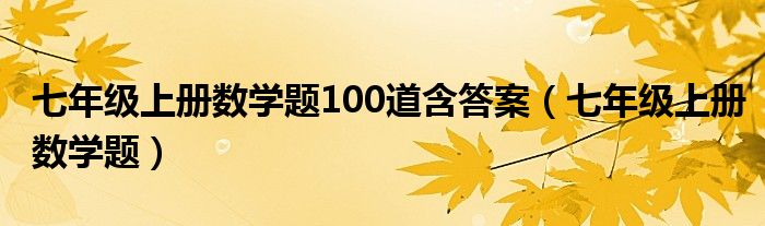 七年级上册数学题100道含答案（七年级上册数学题）