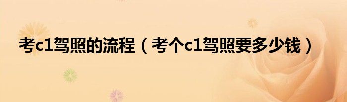 考c1驾照的流程（考个c1驾照要多少钱）