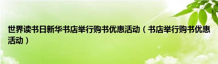 世界读书日新华书店举行购书优惠活动（书店举行购书优惠活动）