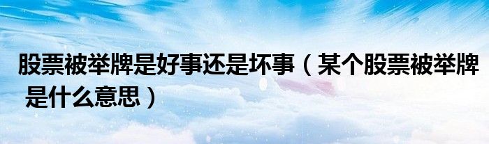 股票被举牌是好事还是坏事（某个股票被举牌 是什么意思）