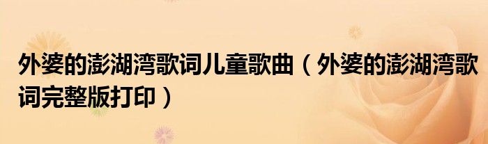 外婆的澎湖湾歌词儿童歌曲（外婆的澎湖湾歌词完整版打印）