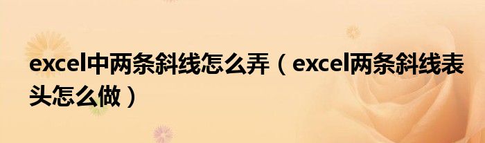 excel中两条斜线怎么弄（excel两条斜线表头怎么做）