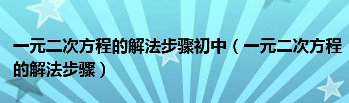 一元二次方程的解法步骤初中（一元二次方程的解法步骤）