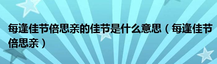 每逢佳节倍思亲的佳节是什么意思（每逢佳节倍思亲）
