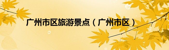 广州市区旅游景点（广州市区）