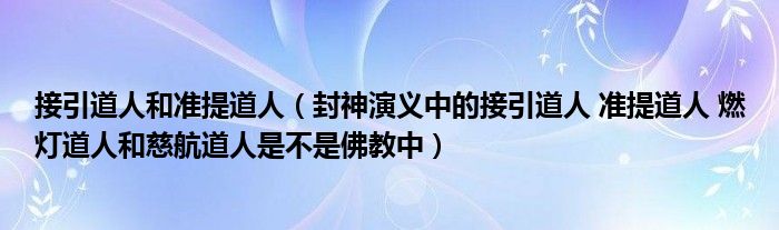 接引道人和准提道人（封神演义中的接引道人 准提道人 燃灯道人和慈航道人是不是佛教中）