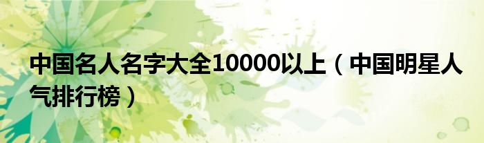 中国名人名字大全10000以上（中国明星人气排行榜）