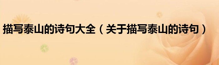描写泰山的诗句大全（关于描写泰山的诗句）