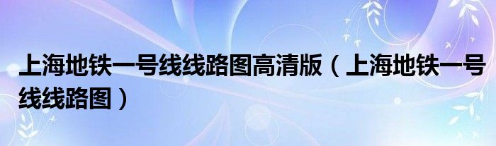 上海地铁一号线线路图高清版（上海地铁一号线线路图）