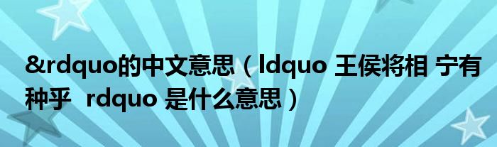 &rdquo的中文意思（ldquo 王侯将相 宁有种乎  rdquo 是什么意思）