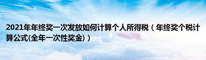 2021年年终奖一次发放如何计算个人所得税（年终奖个税计算公式(全年一次性奖金)）