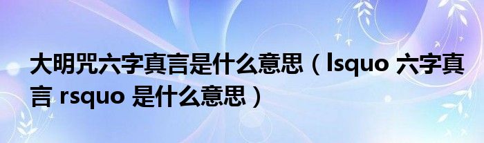 大明咒六字真言是什么意思（lsquo 六字真言 rsquo 是什么意思）