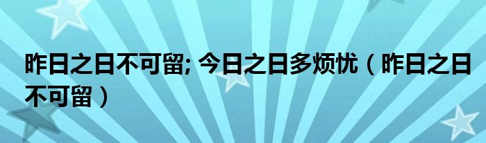 昨日之日不可留; 今日之日多烦忧（昨日之日不可留）