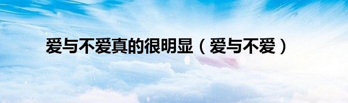 爱与不爱真的很明显（爱与不爱）
