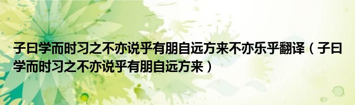 子曰学而时习之不亦说乎有朋自远方来不亦乐乎翻译（子曰学而时习之不亦说乎有朋自远方来）