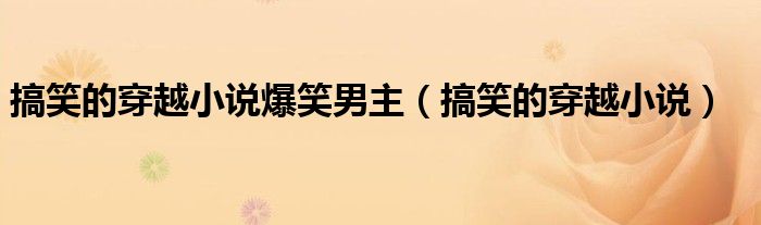 搞笑的穿越小说爆笑男主（搞笑的穿越小说）