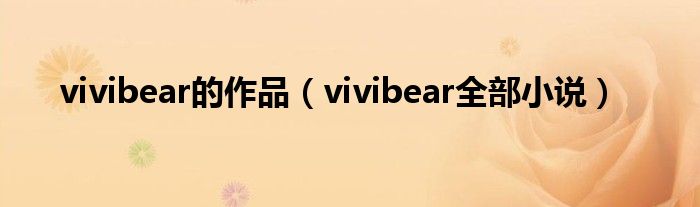 vivibear的作品（vivibear全部小说）
