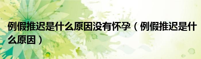 例假推迟是什么原因没有怀孕（例假推迟是什么原因）