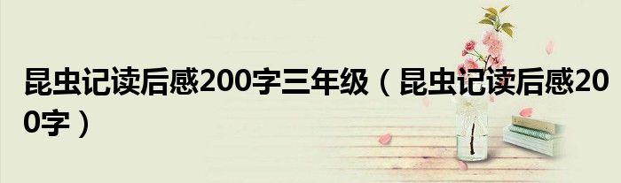 昆虫记读后感200字三年级（昆虫记读后感200字）